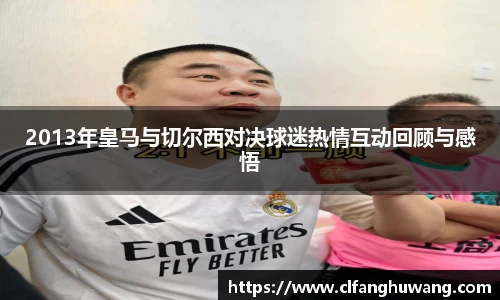 2013年皇马与切尔西对决球迷热情互动回顾与感悟