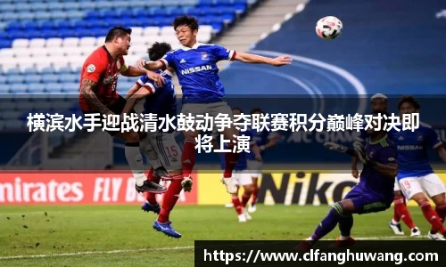 横滨水手迎战清水鼓动争夺联赛积分巅峰对决即将上演