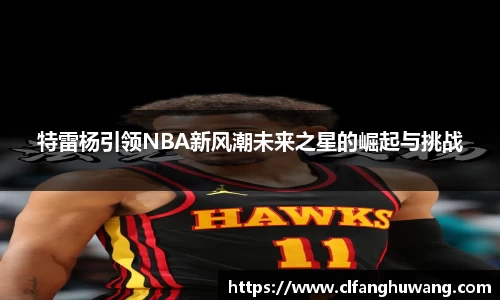 特雷杨引领NBA新风潮未来之星的崛起与挑战