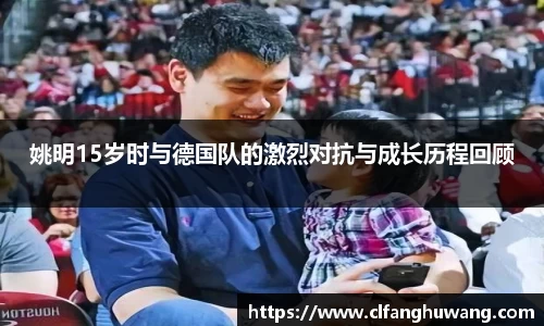 姚明15岁时与德国队的激烈对抗与成长历程回顾