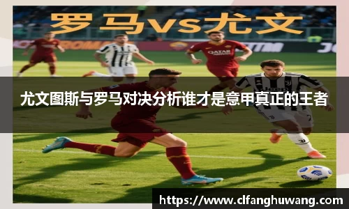 尤文图斯与罗马对决分析谁才是意甲真正的王者