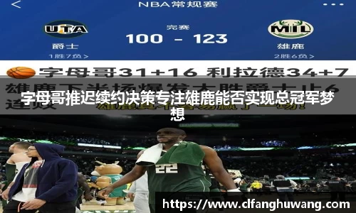 字母哥推迟续约决策专注雄鹿能否实现总冠军梦想