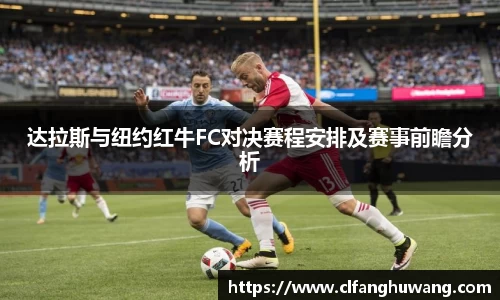 达拉斯与纽约红牛FC对决赛程安排及赛事前瞻分析