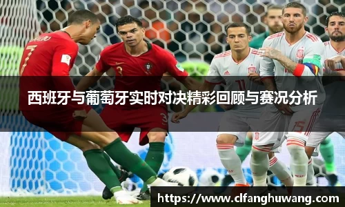 西班牙与葡萄牙实时对决精彩回顾与赛况分析