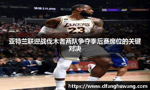 亚特兰联迎战伐木者两队争夺季后赛席位的关键对决