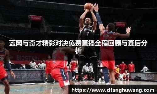 蓝网与奇才精彩对决免费直播全程回顾与赛后分析