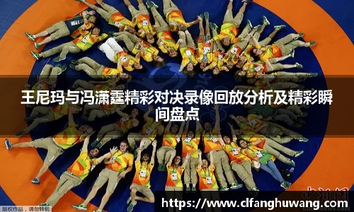 王尼玛与冯潇霆精彩对决录像回放分析及精彩瞬间盘点