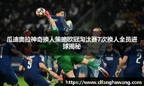 瓜迪奥拉神奇换人策略欧冠淘汰赛7次换人全员进球揭秘