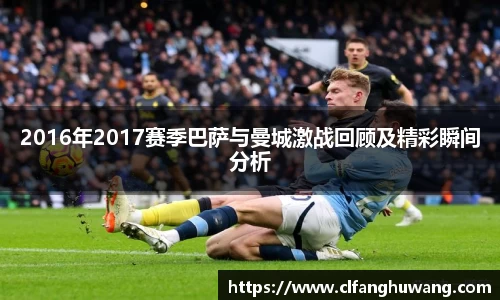 2016年2017赛季巴萨与曼城激战回顾及精彩瞬间分析
