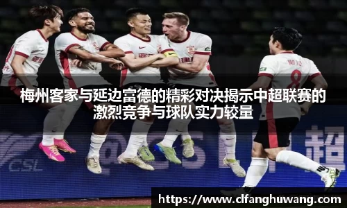 梅州客家与延边富德的精彩对决揭示中超联赛的激烈竞争与球队实力较量