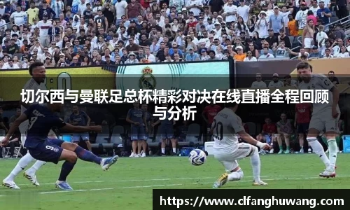 切尔西与曼联足总杯精彩对决在线直播全程回顾与分析