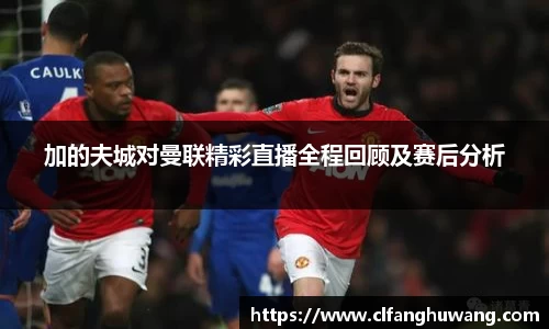 加的夫城对曼联精彩直播全程回顾及赛后分析