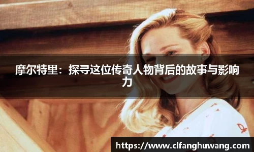 摩尔特里：探寻这位传奇人物背后的故事与影响力