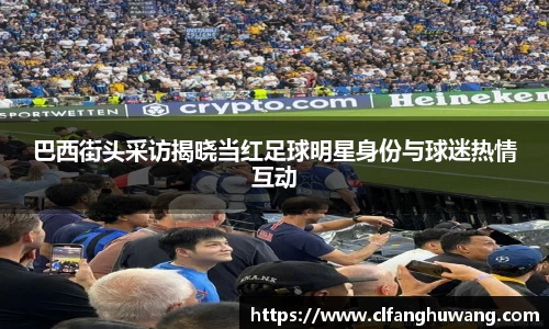 巴西街头采访揭晓当红足球明星身份与球迷热情互动