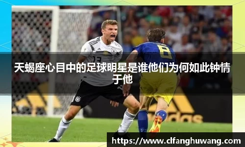 天蝎座心目中的足球明星是谁他们为何如此钟情于他