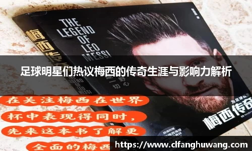 足球明星们热议梅西的传奇生涯与影响力解析